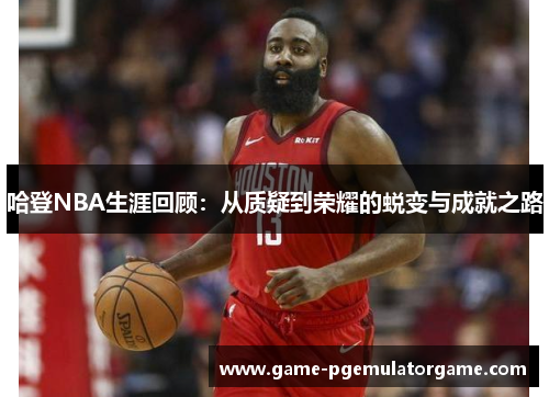 哈登NBA生涯回顾：从质疑到荣耀的蜕变与成就之路