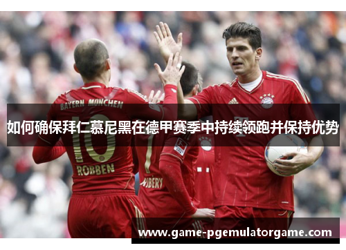 如何确保拜仁慕尼黑在德甲赛季中持续领跑并保持优势