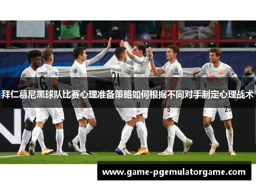 拜仁慕尼黑球队比赛心理准备策略如何根据不同对手制定心理战术