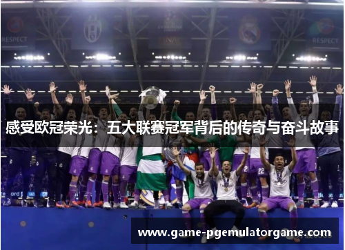 感受欧冠荣光：五大联赛冠军背后的传奇与奋斗故事