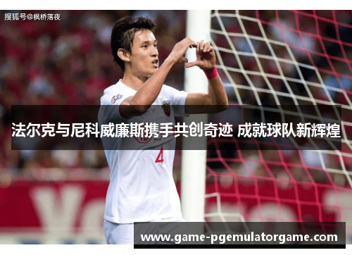 法尔克与尼科威廉斯携手共创奇迹 成就球队新辉煌
