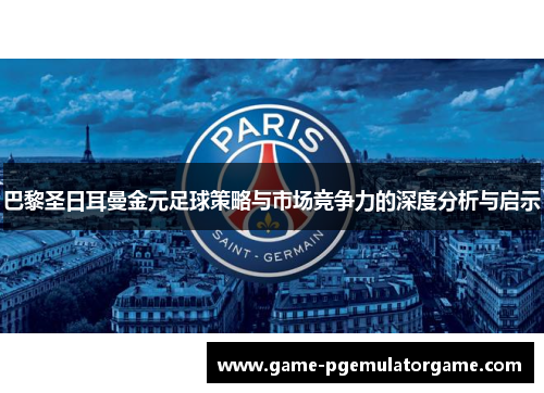巴黎圣日耳曼金元足球策略与市场竞争力的深度分析与启示