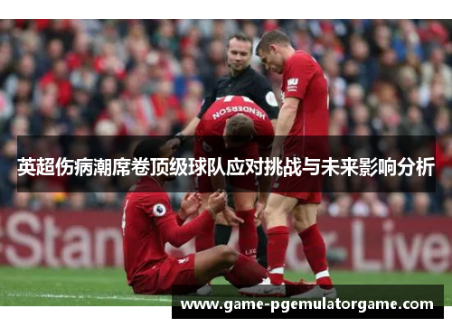 英超伤病潮席卷顶级球队应对挑战与未来影响分析