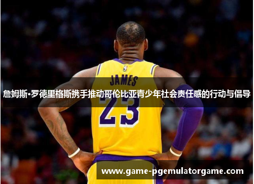 詹姆斯·罗德里格斯携手推动哥伦比亚青少年社会责任感的行动与倡导