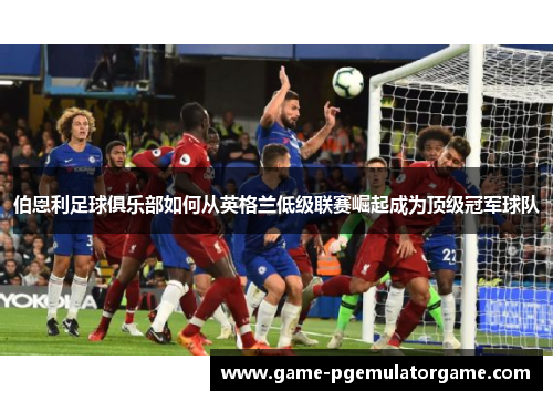 伯恩利足球俱乐部如何从英格兰低级联赛崛起成为顶级冠军球队