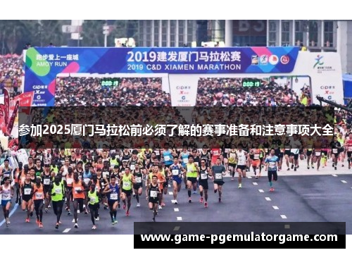 参加2025厦门马拉松前必须了解的赛事准备和注意事项大全