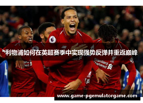利物浦如何在英超赛季中实现强势反弹并重返巅峰