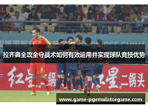 拉齐奥全攻全守战术如何有效运用并实现球队竞技优势
