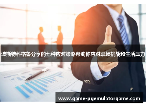 波斯特科格鲁分享的七种应对策略帮助你应对职场挑战和生活压力