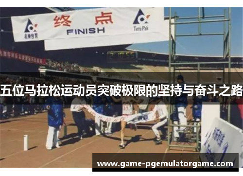 五位马拉松运动员突破极限的坚持与奋斗之路