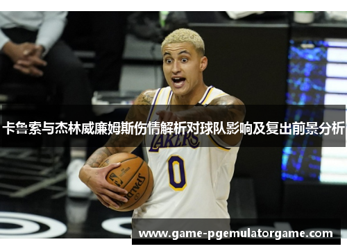 卡鲁索与杰林威廉姆斯伤情解析对球队影响及复出前景分析