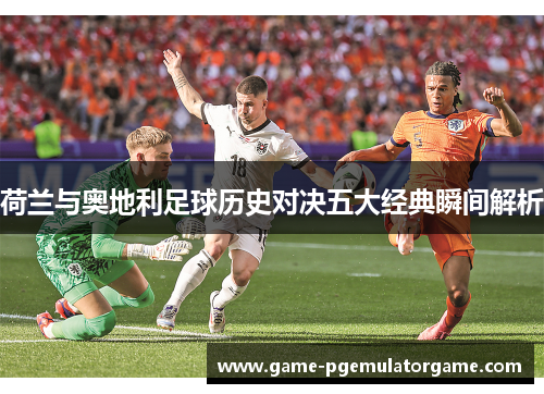 荷兰与奥地利足球历史对决五大经典瞬间解析