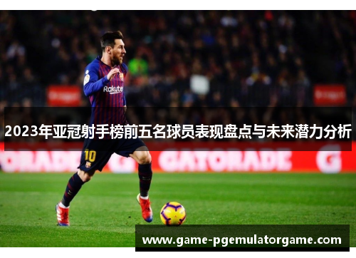 2023年亚冠射手榜前五名球员表现盘点与未来潜力分析