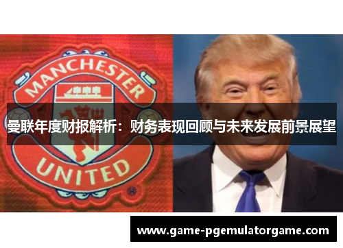 曼联年度财报解析：财务表现回顾与未来发展前景展望