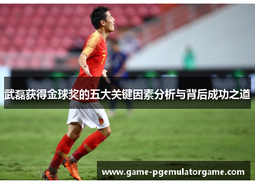 武磊获得金球奖的五大关键因素分析与背后成功之道