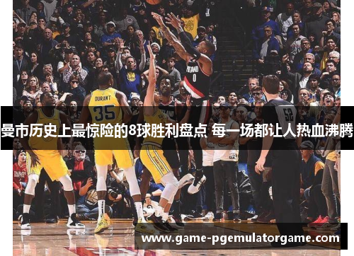 曼市历史上最惊险的8球胜利盘点 每一场都让人热血沸腾