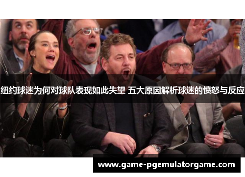 纽约球迷为何对球队表现如此失望 五大原因解析球迷的愤怒与反应