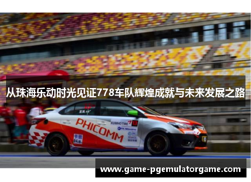 从珠海乐动时光见证778车队辉煌成就与未来发展之路