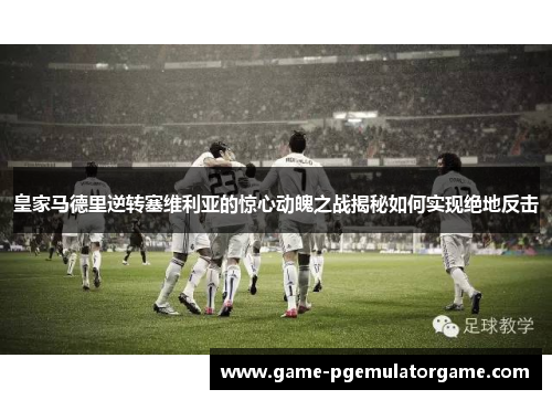 皇家马德里逆转塞维利亚的惊心动魄之战揭秘如何实现绝地反击