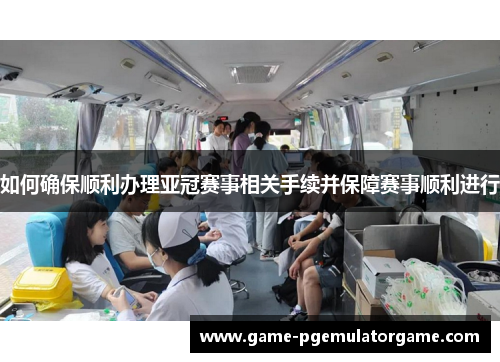 如何确保顺利办理亚冠赛事相关手续并保障赛事顺利进行