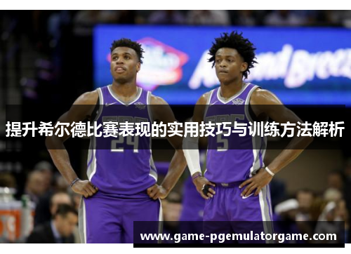 提升希尔德比赛表现的实用技巧与训练方法解析