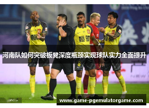 河南队如何突破板凳深度瓶颈实现球队实力全面提升