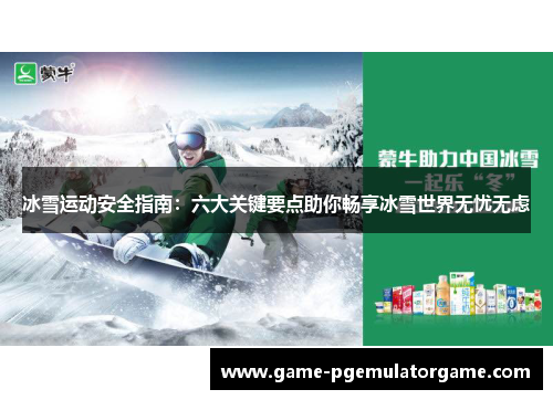 冰雪运动安全指南：六大关键要点助你畅享冰雪世界无忧无虑
