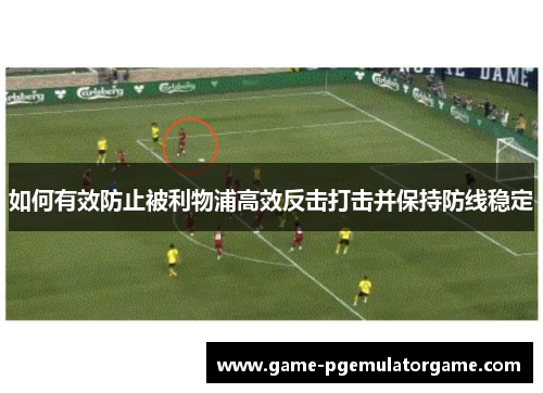 如何有效防止被利物浦高效反击打击并保持防线稳定