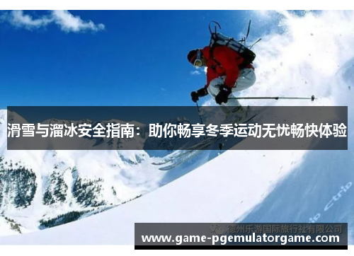 滑雪与溜冰安全指南：助你畅享冬季运动无忧畅快体验
