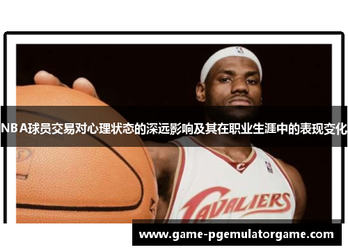 NBA球员交易对心理状态的深远影响及其在职业生涯中的表现变化