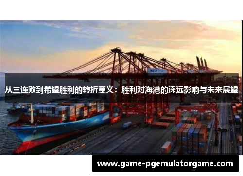 从三连败到希望胜利的转折意义:胜利对海港的深远影响与未来展望 从三连败到希望胜利的转折意义:胜利对海港的深远影响与未来展望