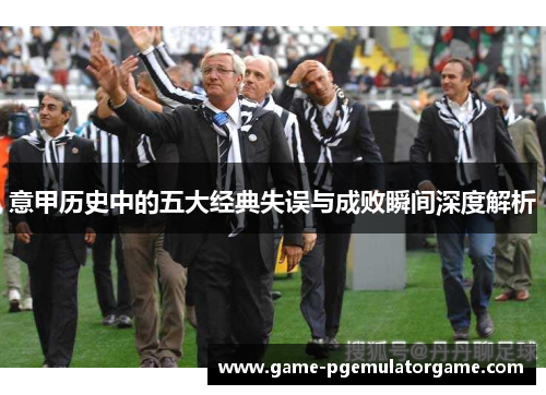 意甲历史中的五大经典失误与成败瞬间深度解析