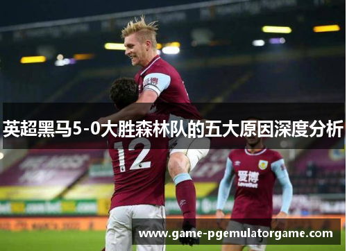 英超黑马5-0大胜森林队的五大原因深度分析