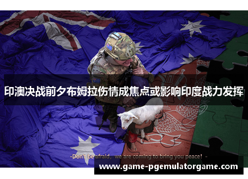 印澳决战前夕布姆拉伤情成焦点或影响印度战力发挥