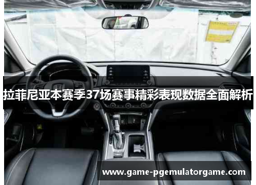 拉菲尼亚本赛季37场赛事精彩表现数据全面解析