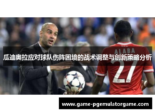 瓜迪奥拉应对球队伤阵困境的战术调整与创新策略分析