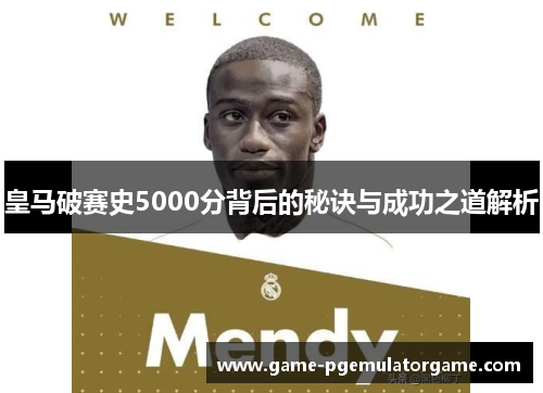 皇马破赛史5000分背后的秘诀与成功之道解析