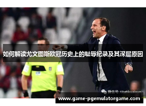如何解读尤文图斯欧冠历史上的耻辱纪录及其深层原因
