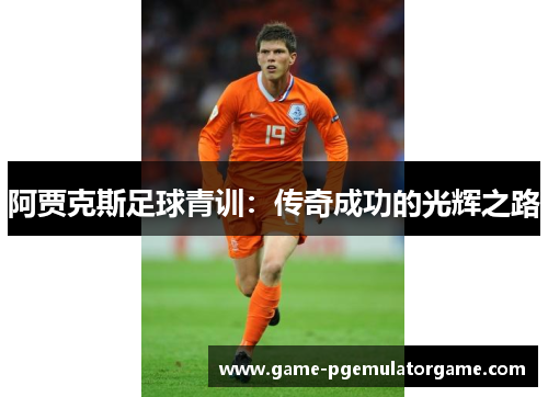 阿贾克斯足球青训：传奇成功的光辉之路