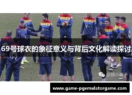 69号球衣的象征意义与背后文化解读探讨