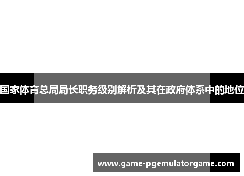 国家体育总局局长职务级别解析及其在政府体系中的地位