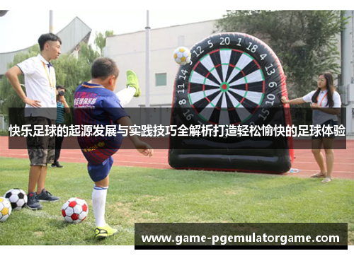 快乐足球的起源发展与实践技巧全解析打造轻松愉快的足球体验 快乐足球的起源发展与实践技巧全解析打造轻松愉快的足球体验