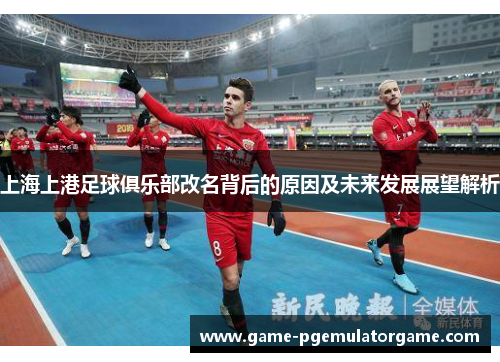 上海上港足球俱乐部改名背后的原因及未来发展展望解析