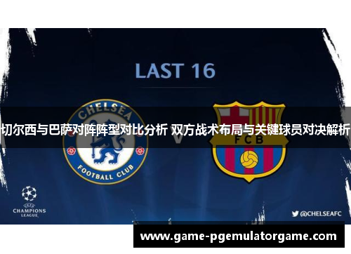 切尔西与巴萨对阵阵型对比分析 双方战术布局与关键球员对决解析