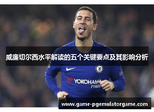 威廉切尔西水平解读的五个关键要点及其影响分析