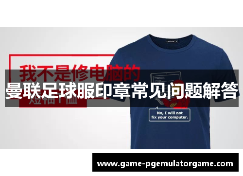 曼联足球服印章常见问题解答 曼联足球服印章常见问题解答