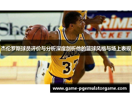 杰伦罗斯球员评价与分析深度剖析他的篮球风格与场上表现 杰伦罗斯球员评价与分析深度剖析他的篮球风格与场上表现