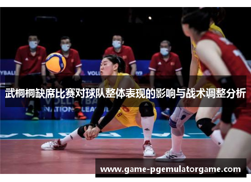 武桐桐缺席比赛对球队整体表现的影响与战术调整分析