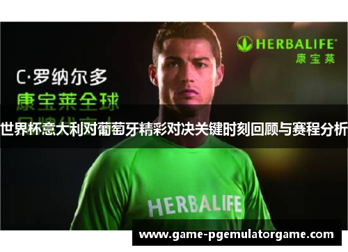 世界杯意大利对葡萄牙精彩对决关键时刻回顾与赛程分析