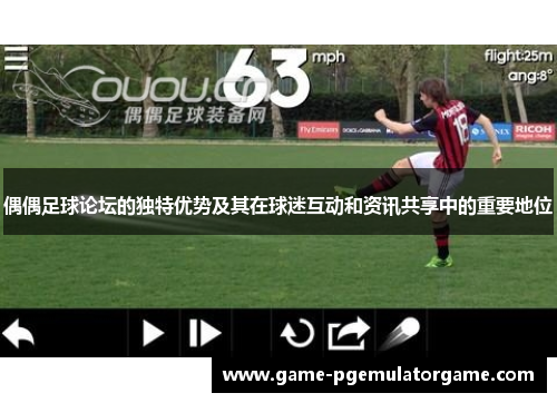 偶偶足球论坛的独特优势及其在球迷互动和资讯共享中的重要地位
